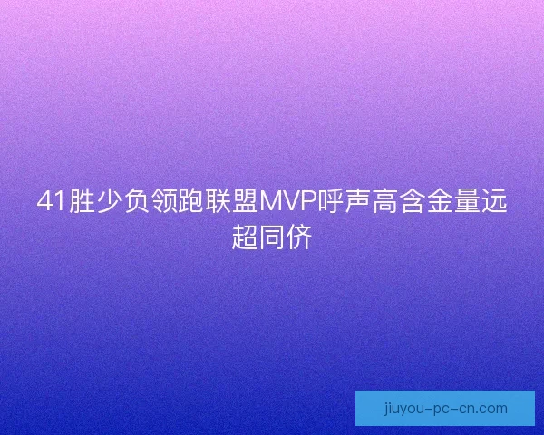 41胜少负领跑联盟MVP呼声高含金量远超同侪