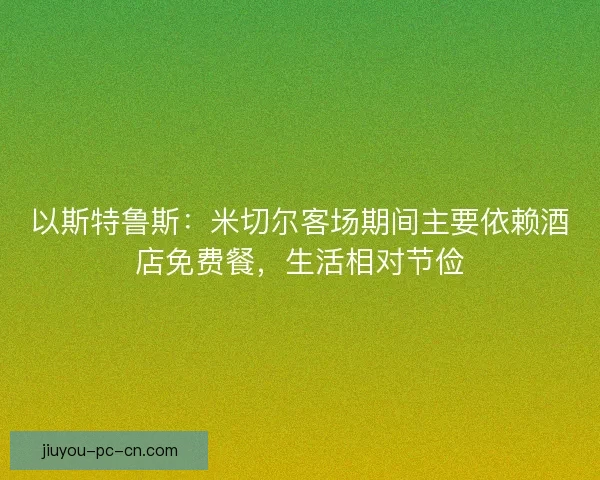 以斯特鲁斯：米切尔客场期间主要依赖酒店免费餐，生活相对节俭