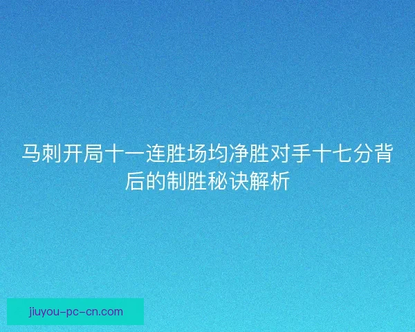 马刺开局十一连胜场均净胜对手十七分背后的制胜秘诀解析