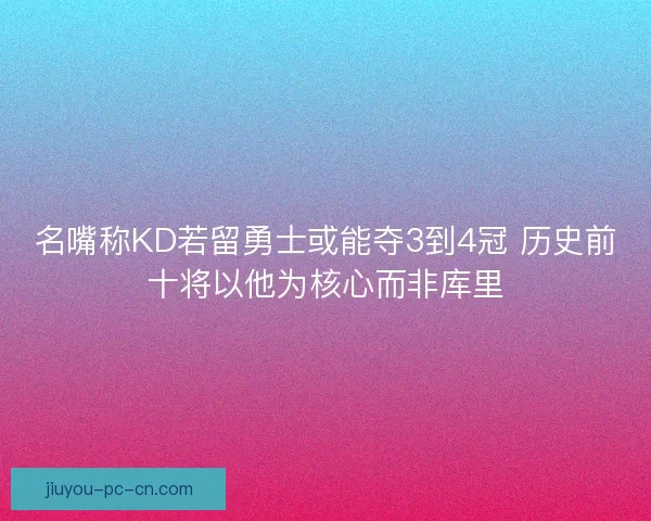 名嘴称KD若留勇士或能夺3到4冠 历史前十将以他为核心而非库里