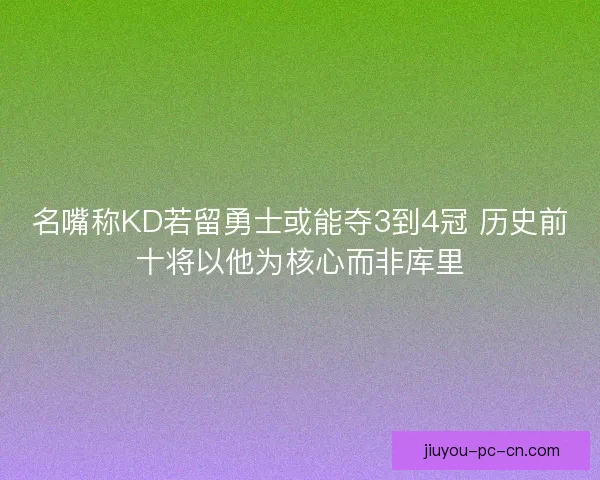 名嘴称KD若留勇士或能夺3到4冠 历史前十将以他为核心而非库里