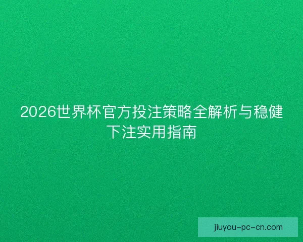 2026世界杯官方投注策略全解析与稳健下注实用指南 2026世界杯官方投注策略全解析与稳健下注实用指南